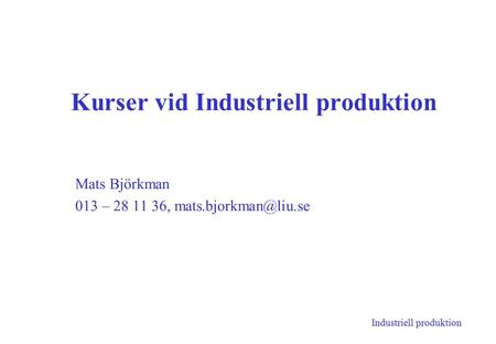 Industriell produktion Kurser vid Industriell produktion Mats Björkman 013 – 28 11 36,
