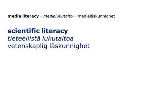 Media literacy - medialukutaito – medieläskunnighet scientific literacy tieteellistä lukutaitoa vetenskaplig läskunnighet.