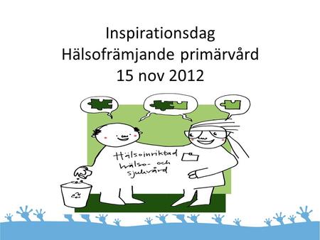 Inspirationsdag Hälsofrämjande primärvård 15 nov 2012.