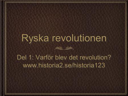 Ryska revolutionen Del 1: Varför blev det revolution? www.historia2.se/historia123 www.historia2.se/historia123.