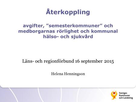 Återkoppling avgifter, ”semesterkommuner” och medborgarnas rörlighet och kommunal hälso- och sjukvård Läns- och regionförbund 16 september 2015 Helena.