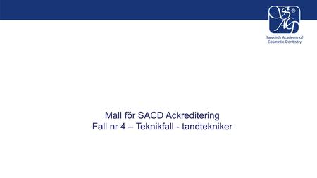 Mall för SACD Ackreditering Fall Nr. 5 - Teknikfall - tandtekniker Mall för SACD Ackreditering Fall nr 4 – Teknikfall - tandtekniker.