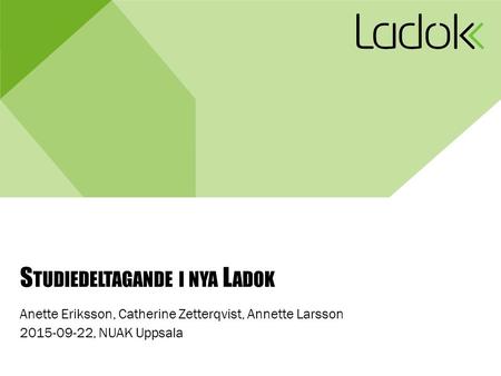 S TUDIEDELTAGANDE I NYA L ADOK Anette Eriksson, Catherine Zetterqvist, Annette Larsson 2015-09-22, NUAK Uppsala.