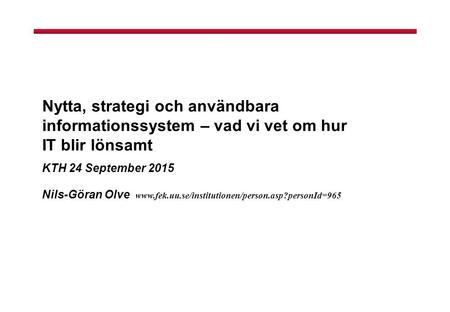 Nytta, strategi och användbara informationssystem – vad vi vet om hur IT blir lönsamt KTH 24 September 2015 Nils-Göran Olve www.fek.uu.se/institutionen/person.asp?personId=965.