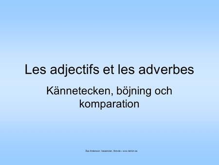 Les adjectifs et les adverbes Kännetecken, böjning och komparation Åsa Andersson, Vasaskolan, Skövde – www.lektion.se.