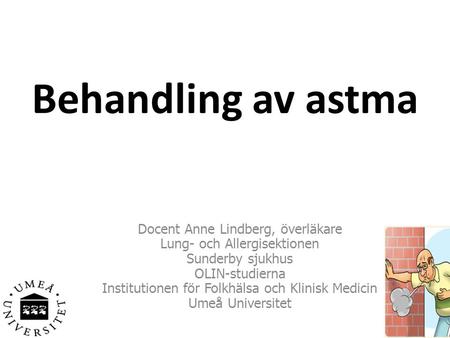 Behandling av astma Docent Anne Lindberg, överläkare Lung- och Allergisektionen Sunderby sjukhus OLIN-studierna Institutionen för Folkhälsa och Klinisk.