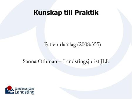 Kunskap till Praktik Patientdatalag (2008:355) Sanna Othman – Landstingsjurist JLL.