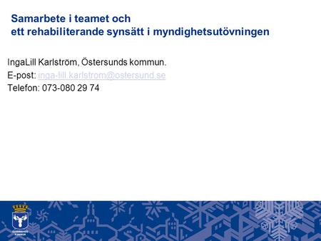 Samarbete i teamet och ett rehabiliterande synsätt i myndighetsutövningen IngaLill Karlström, Östersunds kommun. E-post: