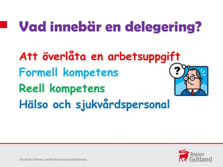 Att överlåta en arbetsuppgift Formell kompetens Reell kompetens Hälso och sjukvårdspersonal Vad innebär en delegering? Elisabeth C Ekman, medicinskt ansvarig.