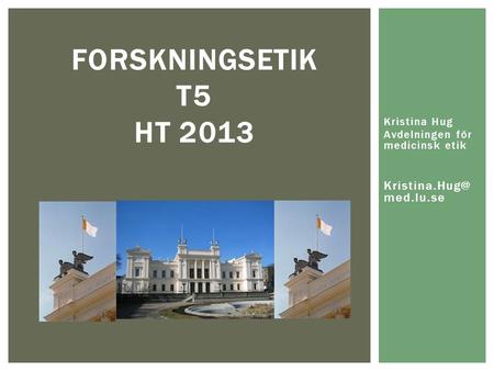 FORSKNINGSETIK T5 HT 2013 Kristina Hug Avdelningen för medicinsk etik med.lu.se.
