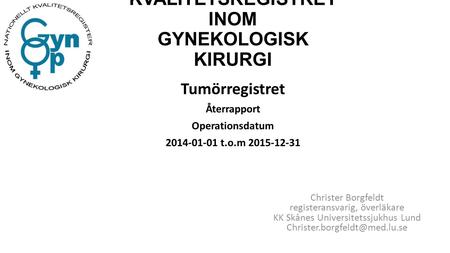 NATIONELLA KVALITETSREGISTRET INOM GYNEKOLOGISK KIRURGI Tumörregistret Återrapport Operationsdatum 2014-01-01 t.o.m 2015-12-31 Christer Borgfeldt registeransvarig,