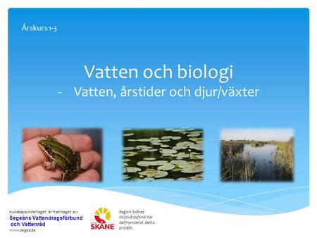 Vatten och biologi -Vatten, årstider och djur/växter Region Skånes Miljövårdsfond har delfinansierat detta projekt. Kunskapsunderlaget är framtaget av: