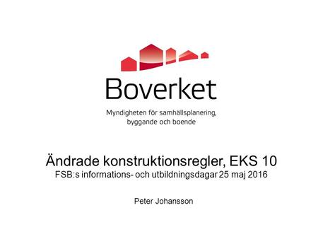 Ändrade konstruktionsregler, EKS 10 FSB:s informations- och utbildningsdagar 25 maj 2016 Peter Johansson.