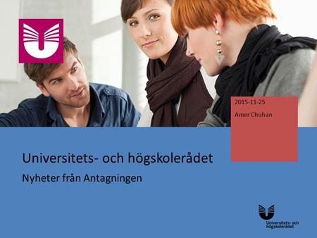 Universitets- och högskolerådet Nyheter från Antagningen 2015-11-25 Amer Chuhan.