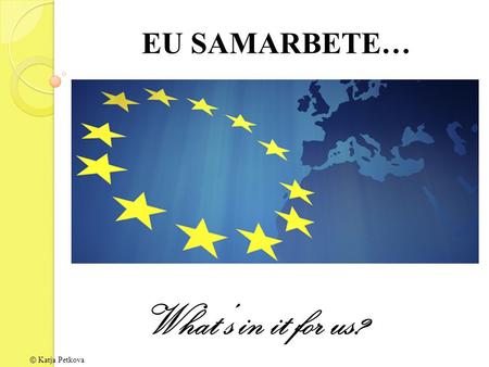 EU SAMARBETE… What’s in it for us? © Katja Petkova.