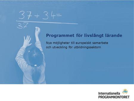 Programmet för livslångt lärande Nya möjligheter till europeiskt samarbete och utveckling för utbildningssektorn.