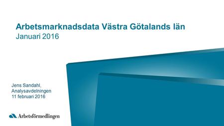 Arbetsmarknadsdata Västra Götalands län Januari 2016 Jens Sandahl, Analysavdelningen 11 februari 2016.