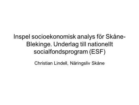 Inspel socioekonomisk analys för Skåne- Blekinge. Underlag till nationellt socialfondsprogram (ESF) Christian Lindell, Näringsliv Skåne.