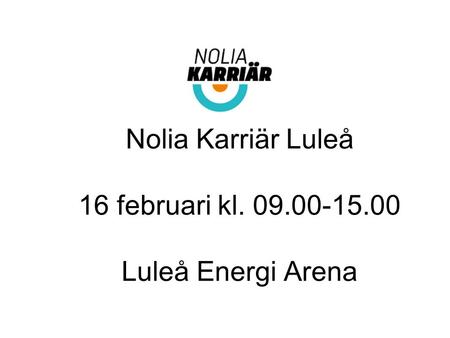 Nolia Karriär Luleå 16 februari kl. 09.00-15.00 Luleå Energi Arena.