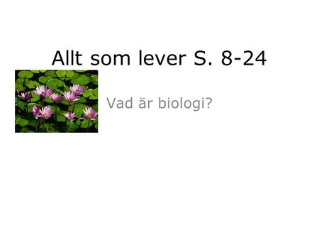 Allt som lever S. 8-24 Vad är biologi?.