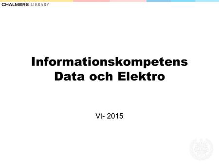 Informationskompetens Data och Elektro Vt- 2015. Dagens agenda Faktainsamling – bibliotekets guider Vetenskaplig kommunikation Utvärdera informationskällor.