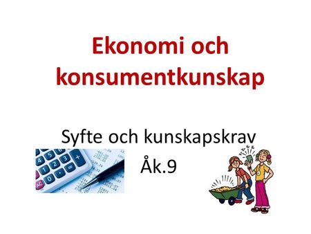 Ekonomi och konsumentkunskap Syfte och kunskapskrav Åk.9.
