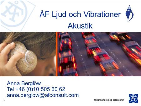 1 ÅF Ljud och Vibrationer Akustik Anna Berglöw Tel +46 (0)10 505 60 62