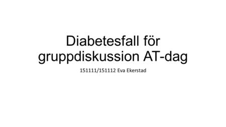 Diabetesfall för gruppdiskussion AT-dag 151111/151112 Eva Ekerstad.