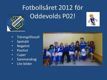 Fotbollsåret 2012 för Oddevolds P02! Träningsfilosofi Spelsätt Negativt Positivt Cuper Sammandrag Lite bilder.