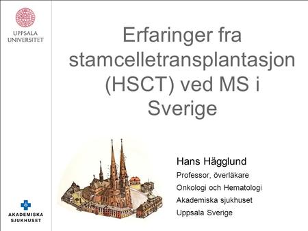 Erfaringer fra stamcelletransplantasjon (HSCT) ved MS i Sverige Hans Hägglund Professor, överläkare Onkologi och Hematologi Akademiska sjukhuset Uppsala.