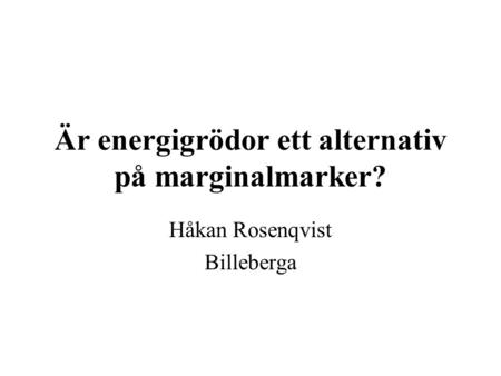 Är energigrödor ett alternativ på marginalmarker? Håkan Rosenqvist Billeberga.