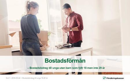 Sid 1 2016-05-24 Bostadsbidrag till unga 18-28 år Bostadsförmån – Bostadsbidrag till unga utan barn som fyllt 18 men inte 29 år.