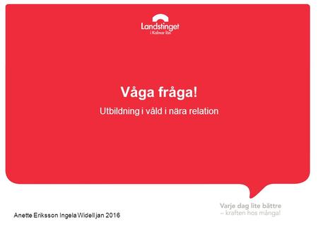 Våga fråga! Utbildning i våld i nära relation Anette Eriksson Ingela Widell jan 2016.