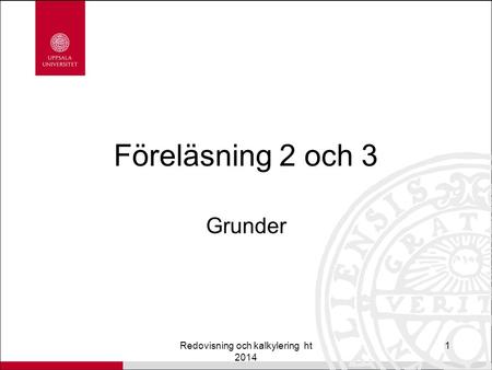 Föreläsning 2 och 3 Grunder Redovisning och kalkylering ht 2014 1.