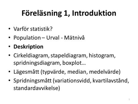 Föreläsning 1, Introduktion Varför statistik? Population – Urval - Mätnivå Deskription Cirkeldiagram, stapeldiagram, histogram, spridningsdiagram, boxplot…
