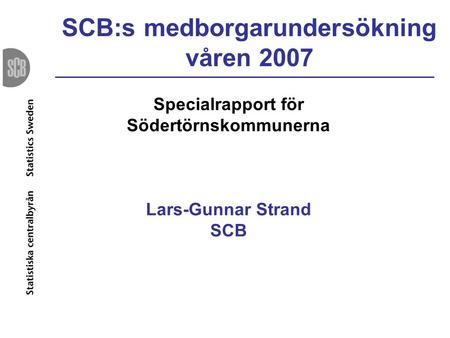 SCB:s medborgarundersökning våren 2007 Specialrapport för Södertörnskommunerna Lars-Gunnar Strand SCB.