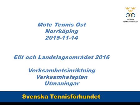 Möte Tennis Öst Norrköping 2015-11-14 Elit och Landslagsområdet 2016 Verksamhetsinriktning Verksamhetsplan Utmaningar Svenska Tennisförbundet.