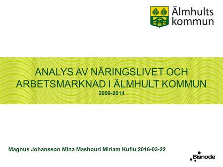 ANALYS AV NÄRINGSLIVET OCH ARBETSMARKNAD I ÄLMHULT KOMMUN 2009-2014 Magnus Johansson Mina Mashouri Miriam Kuflu 2016-03-22.