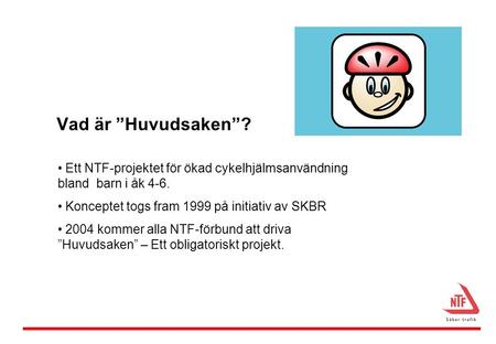 Vad är ”Huvudsaken”? Ett NTF-projektet för ökad cykelhjälmsanvändning bland barn i åk 4-6. Konceptet togs fram 1999 på initiativ av SKBR 2004 kommer alla.