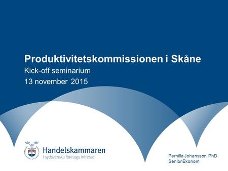 Produktivitetskommissionen i Skåne Kick-off seminarium 13 november 2015 Pernilla Johansson, PhD Senior Ekonom.