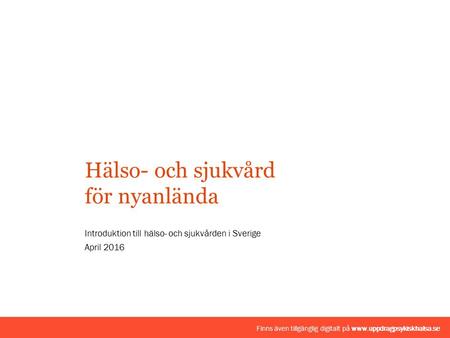 Introduktion till hälso- och sjukvården i Sverige April 2016 Hälso- och sjukvård för nyanlända Finns även tillgänglig digitalt på