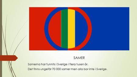 SAMER Samerna har funnits i Sverige i flera tusen år. Det finns ungefär 70 000 samer men alla bor inte i Sverige.
