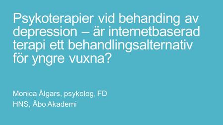 Psykoterapier vid behanding av depression – är internetbaserad terapi ett behandlingsalternativ för yngre vuxna? Monica Ålgars, psykolog, FD HNS, Åbo Akademi.