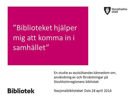 ”Biblioteket hjälper mig att komma in i samhället” En studie av asylsökandes kännedom om, användning av och förväntningar på Stockholmregionens bibliotek.