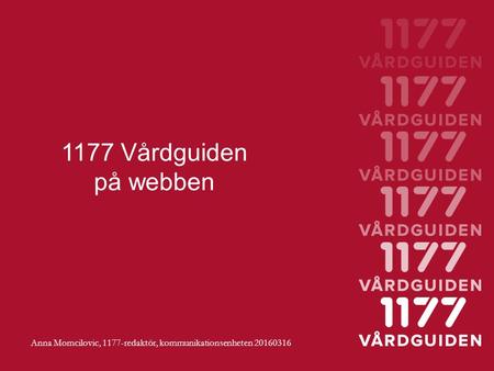 1177 Vårdguiden på webben Anna Momcilovic, 1177-redaktör, kommunikationsenheten 20160316.