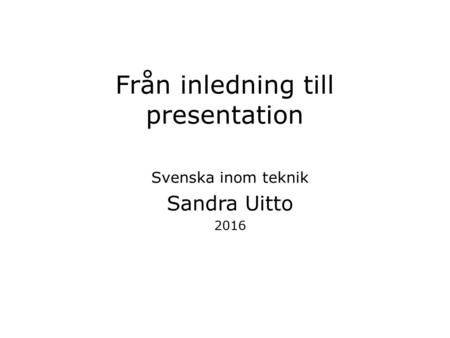 Från inledning till presentation Svenska inom teknik Sandra Uitto 2016.