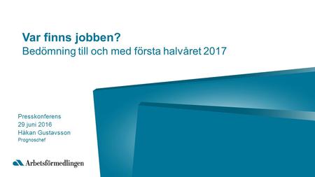 Var finns jobben? Bedömning till och med första halvåret 2017 Presskonferens 29 juni 2016 Håkan Gustavsson Prognoschef.
