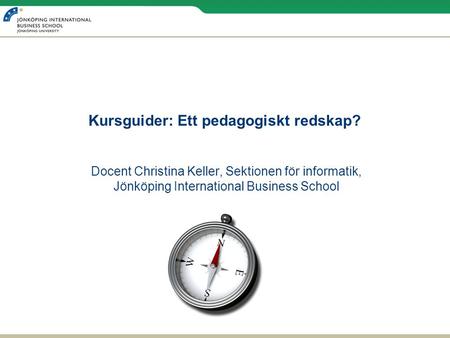 Kursguider: Ett pedagogiskt redskap? Docent Christina Keller, Sektionen för informatik, Jönköping International Business School.
