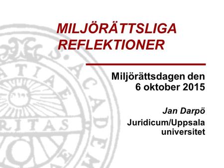 MILJÖRÄTTSLIGA REFLEKTIONER Miljörättsdagen den 6 oktober 2015 Jan Darpö Juridicum/Uppsala universitet.