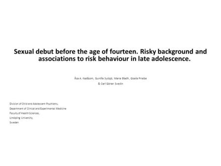 Sexual debut before the age of fourteen. Risky background and associations to risk behaviour in late adolescence. Åsa A. Kastbom, Gunilla Sydsjö, Marie.